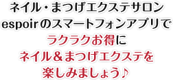 ネイル・まつげエクステサロンespoirのスマートフォンアプリでラクラクお得にネイル&まつげエクステを楽しみましょう♪